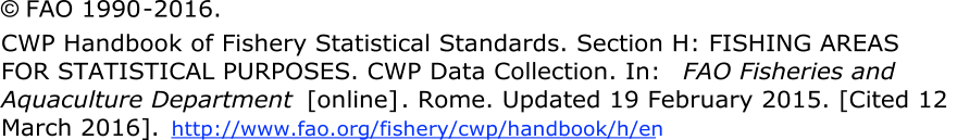  FAO 1990 - 2016.  CWP Handbook of Fishery Statistical Standards. Section H: FISHING AREAS  FOR STATISTICAL PURPOSES. CWP Data Collection. In:  FAO Fisheries and  Aquaculture Department [online] . Rome. Updated 19 February 2015. [Cited 12  March 2016].  http://www.fao.org/fishery/cwp/handbook/h/en